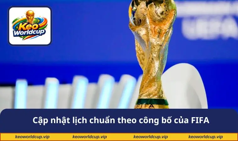 Cập nhật lịch chuẩn theo công bố của FIFA