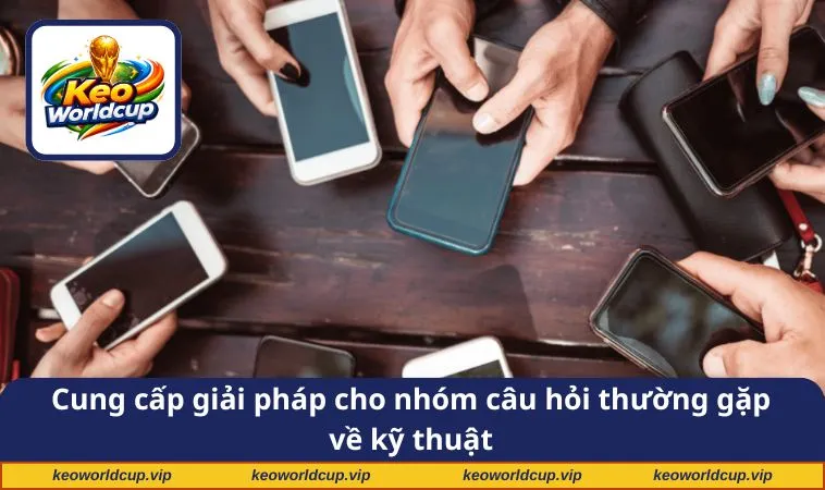 Cung cấp giải pháp cho nhóm câu hỏi thường gặp về kỹ thuật