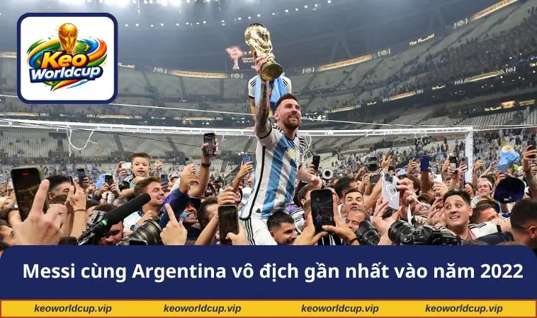 Messi cùng Argentina vô địch gần nhất vào năm 2022