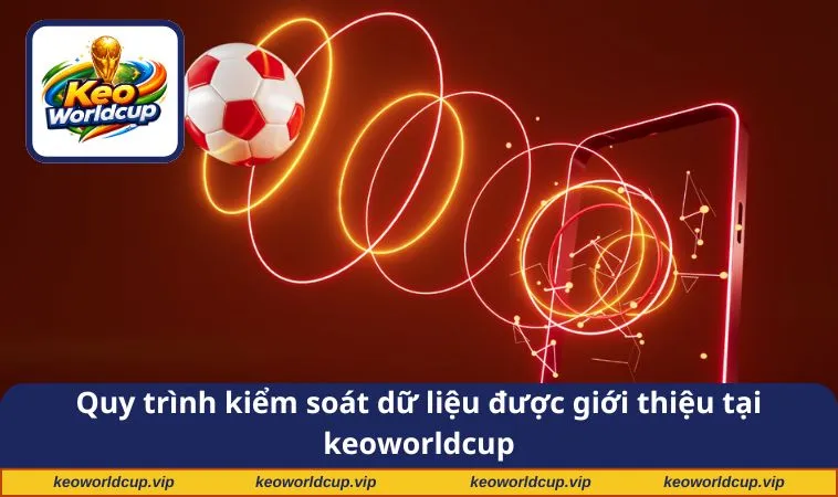 Quy trình kiểm soát dữ liệu được giới thiệu tại keoworldcup
